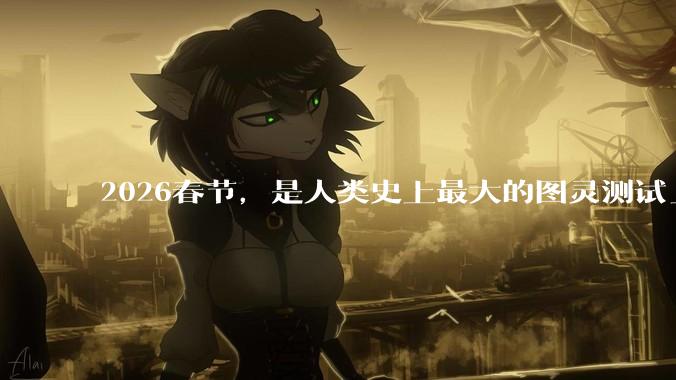 2026春节，是人类史上最大的图灵测试_用户_社交_元宝